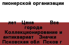 1.1)  пионерской организации 40 лет › Цена ­ 249 - Все города Коллекционирование и антиквариат » Значки   . Псковская обл.,Псков г.